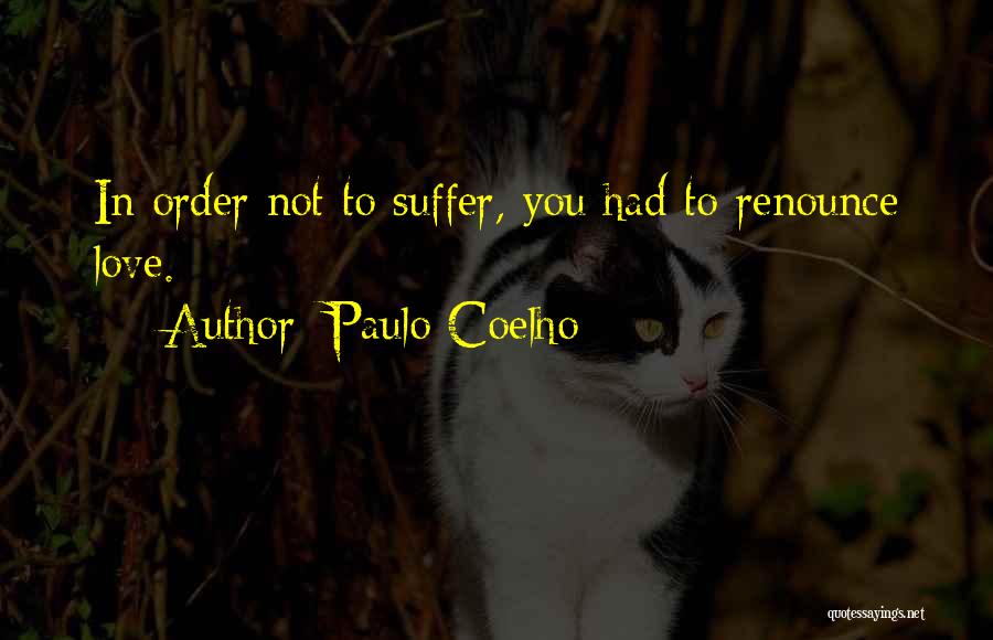 Paulo Coelho Quotes: In Order Not To Suffer, You Had To Renounce Love.