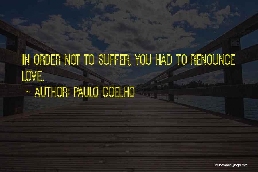 Paulo Coelho Quotes: In Order Not To Suffer, You Had To Renounce Love.