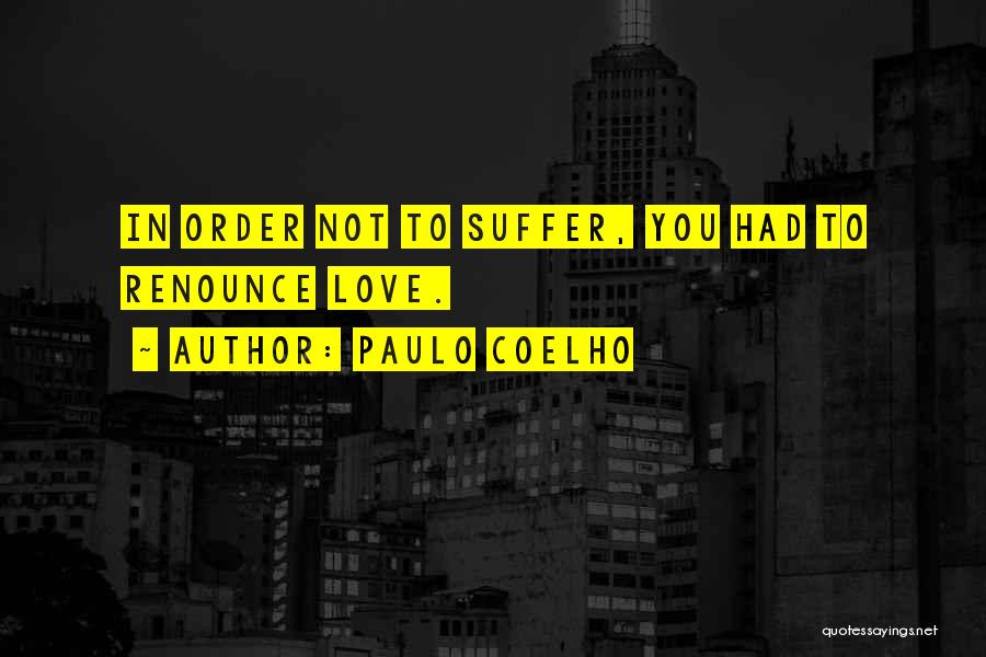 Paulo Coelho Quotes: In Order Not To Suffer, You Had To Renounce Love.