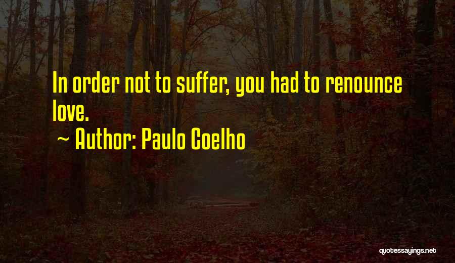 Paulo Coelho Quotes: In Order Not To Suffer, You Had To Renounce Love.