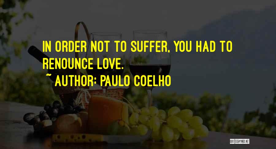 Paulo Coelho Quotes: In Order Not To Suffer, You Had To Renounce Love.