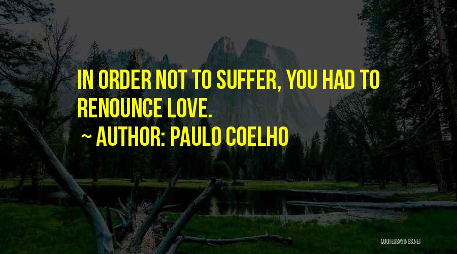 Paulo Coelho Quotes: In Order Not To Suffer, You Had To Renounce Love.