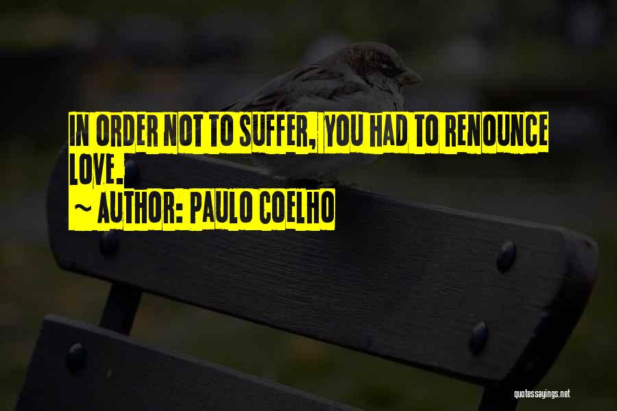 Paulo Coelho Quotes: In Order Not To Suffer, You Had To Renounce Love.