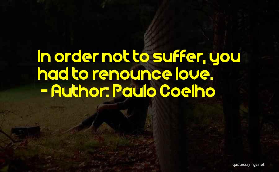 Paulo Coelho Quotes: In Order Not To Suffer, You Had To Renounce Love.
