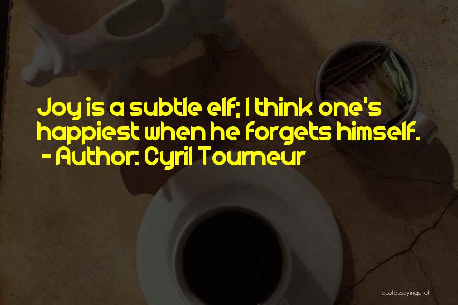 Cyril Tourneur Quotes: Joy Is A Subtle Elf; I Think One's Happiest When He Forgets Himself.