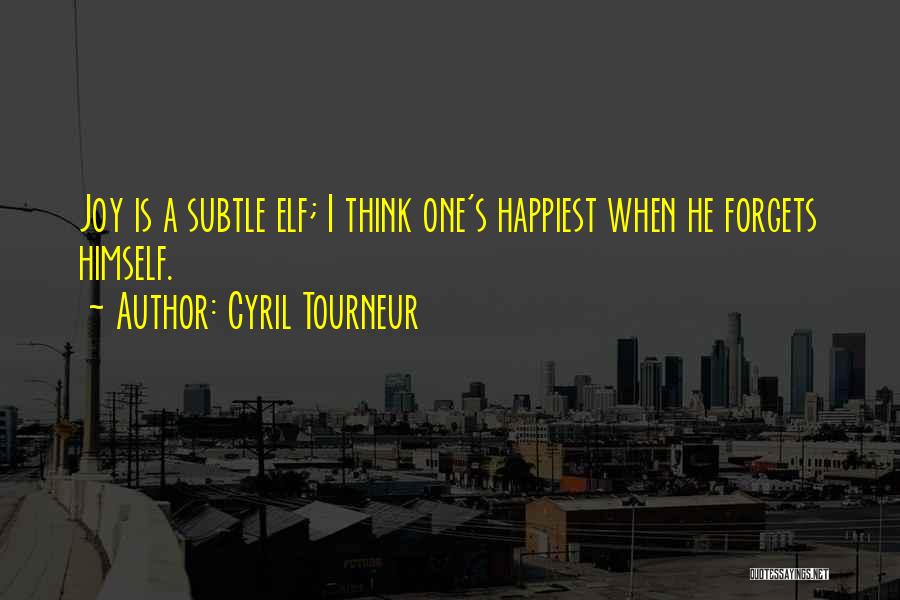 Cyril Tourneur Quotes: Joy Is A Subtle Elf; I Think One's Happiest When He Forgets Himself.