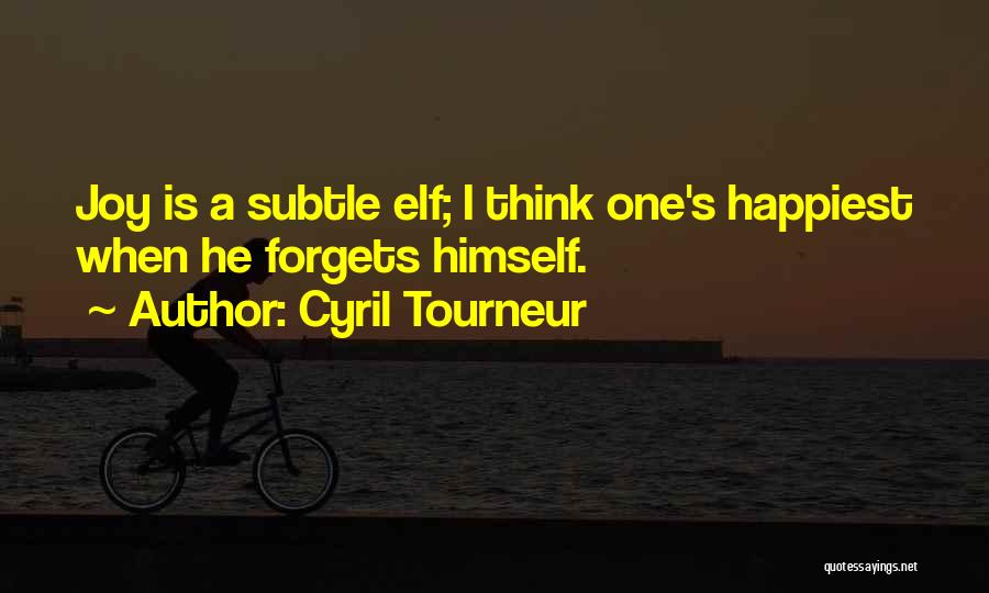 Cyril Tourneur Quotes: Joy Is A Subtle Elf; I Think One's Happiest When He Forgets Himself.