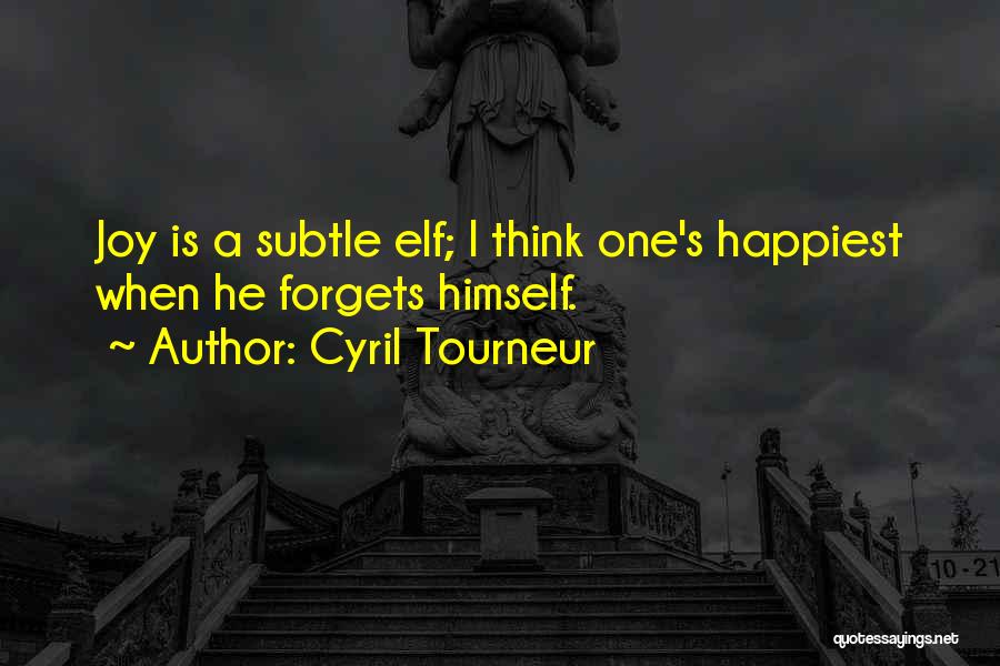 Cyril Tourneur Quotes: Joy Is A Subtle Elf; I Think One's Happiest When He Forgets Himself.