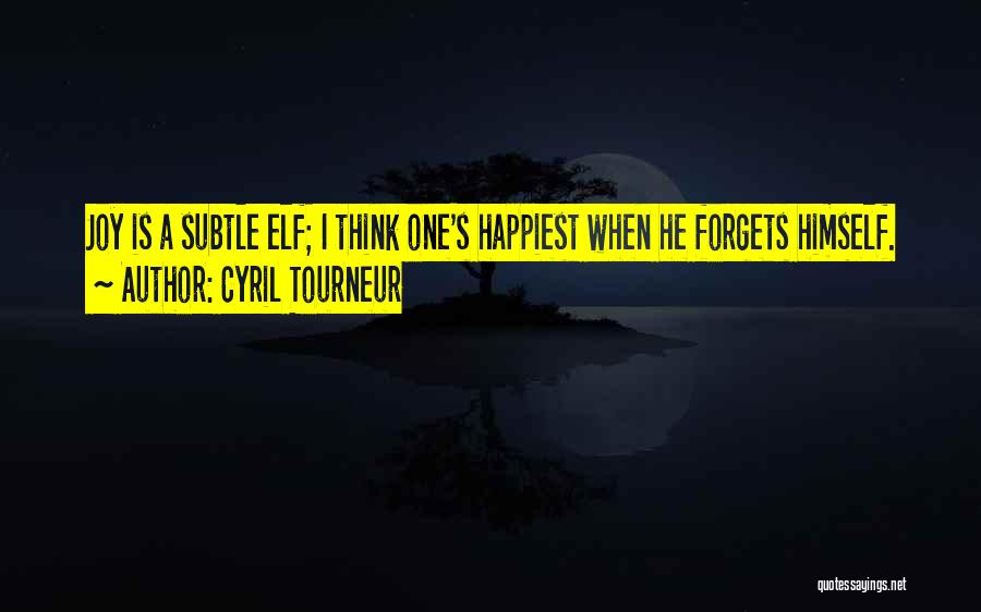 Cyril Tourneur Quotes: Joy Is A Subtle Elf; I Think One's Happiest When He Forgets Himself.