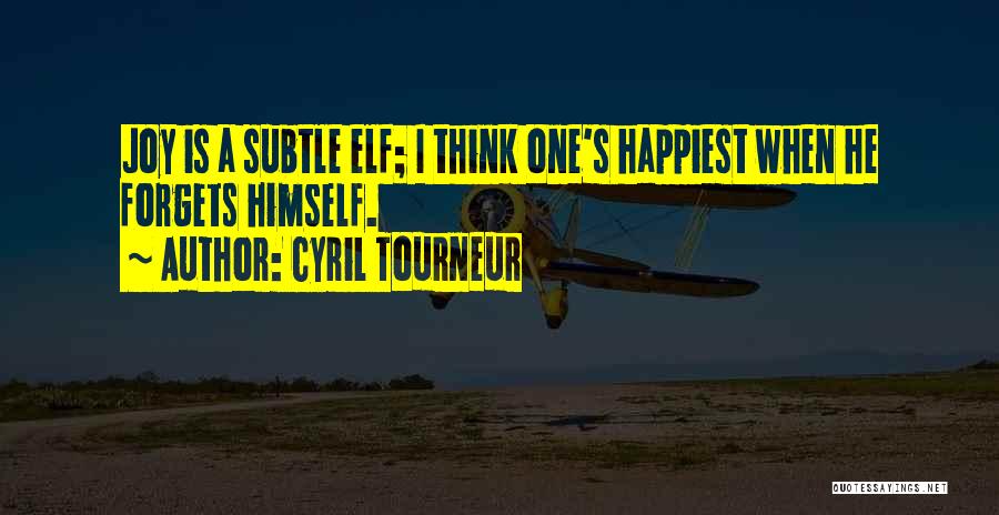 Cyril Tourneur Quotes: Joy Is A Subtle Elf; I Think One's Happiest When He Forgets Himself.