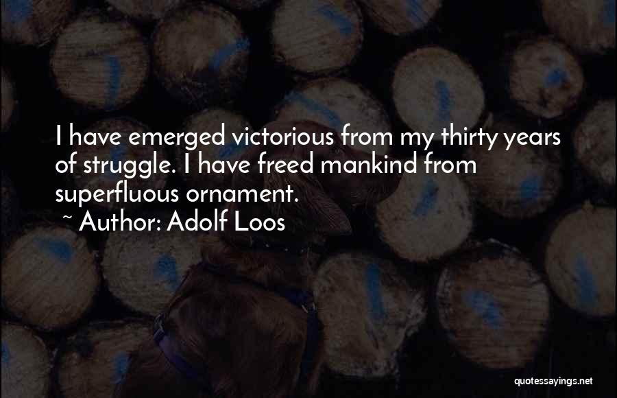 Adolf Loos Quotes: I Have Emerged Victorious From My Thirty Years Of Struggle. I Have Freed Mankind From Superfluous Ornament.