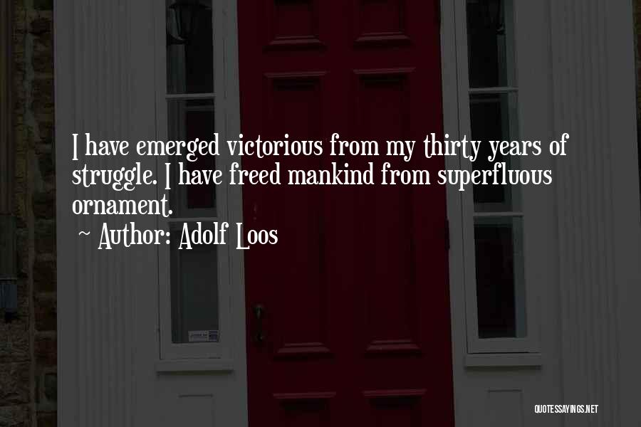 Adolf Loos Quotes: I Have Emerged Victorious From My Thirty Years Of Struggle. I Have Freed Mankind From Superfluous Ornament.