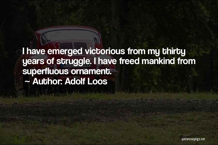 Adolf Loos Quotes: I Have Emerged Victorious From My Thirty Years Of Struggle. I Have Freed Mankind From Superfluous Ornament.