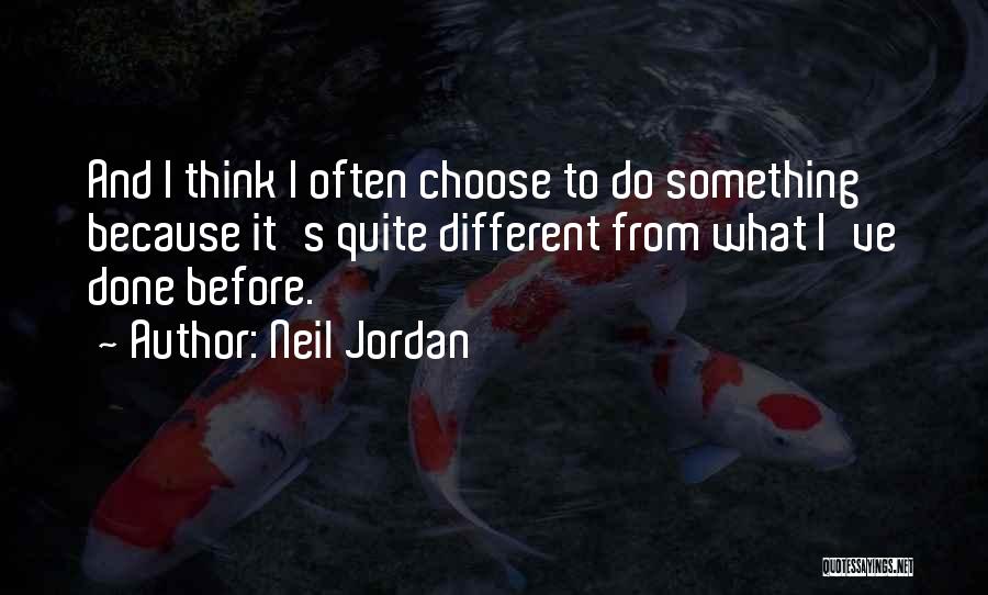 Neil Jordan Quotes: And I Think I Often Choose To Do Something Because It's Quite Different From What I've Done Before.