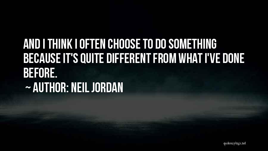 Neil Jordan Quotes: And I Think I Often Choose To Do Something Because It's Quite Different From What I've Done Before.