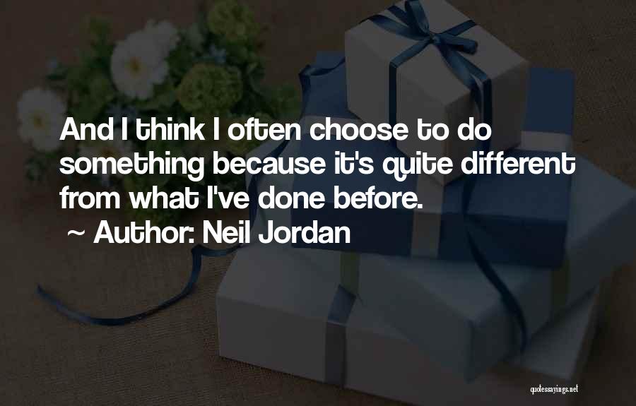 Neil Jordan Quotes: And I Think I Often Choose To Do Something Because It's Quite Different From What I've Done Before.