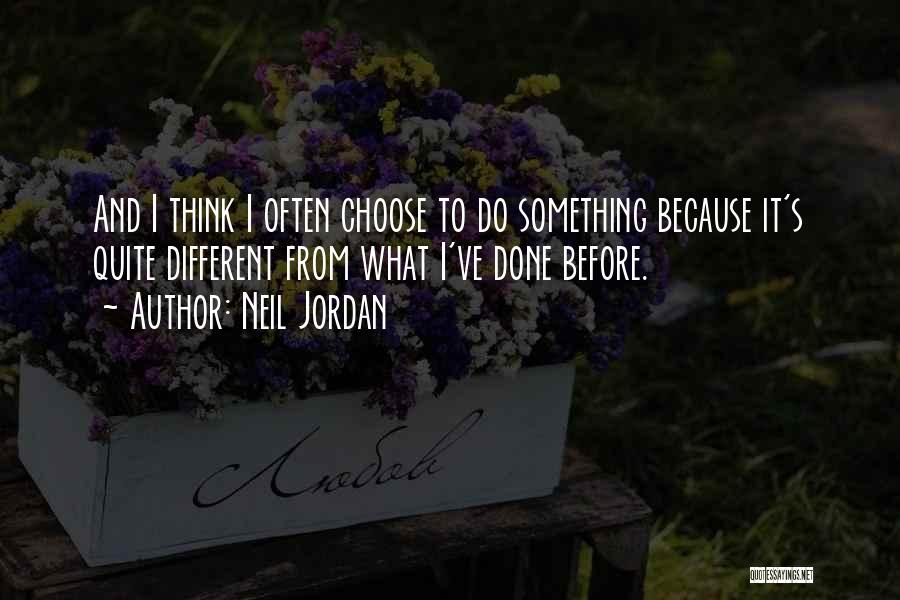 Neil Jordan Quotes: And I Think I Often Choose To Do Something Because It's Quite Different From What I've Done Before.