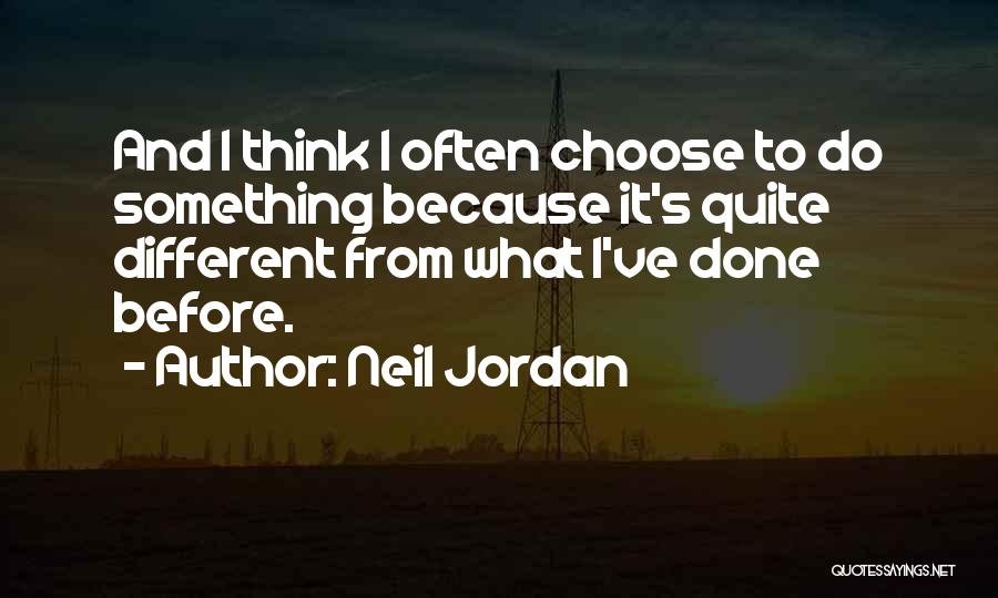 Neil Jordan Quotes: And I Think I Often Choose To Do Something Because It's Quite Different From What I've Done Before.