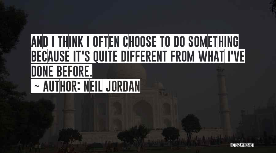 Neil Jordan Quotes: And I Think I Often Choose To Do Something Because It's Quite Different From What I've Done Before.