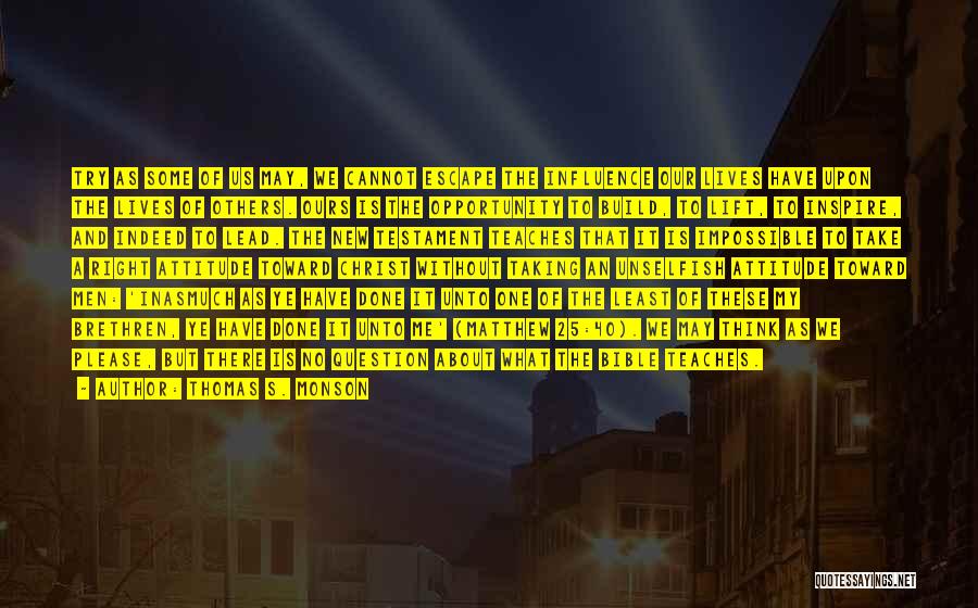 Thomas S. Monson Quotes: Try As Some Of Us May, We Cannot Escape The Influence Our Lives Have Upon The Lives Of Others. Ours