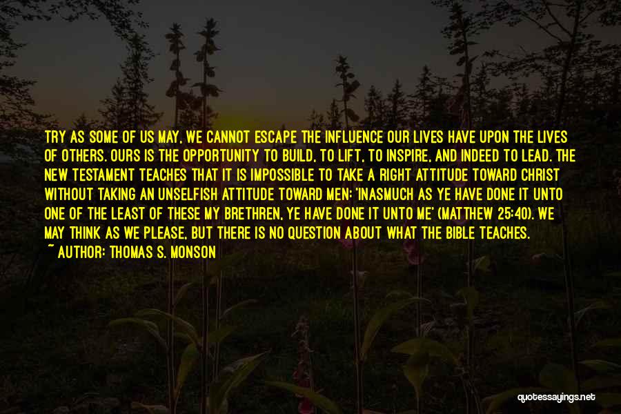 Thomas S. Monson Quotes: Try As Some Of Us May, We Cannot Escape The Influence Our Lives Have Upon The Lives Of Others. Ours