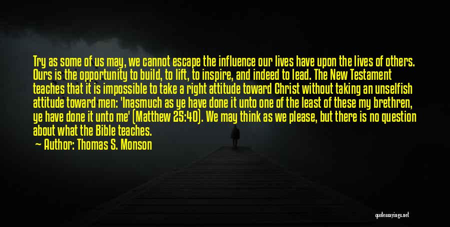 Thomas S. Monson Quotes: Try As Some Of Us May, We Cannot Escape The Influence Our Lives Have Upon The Lives Of Others. Ours