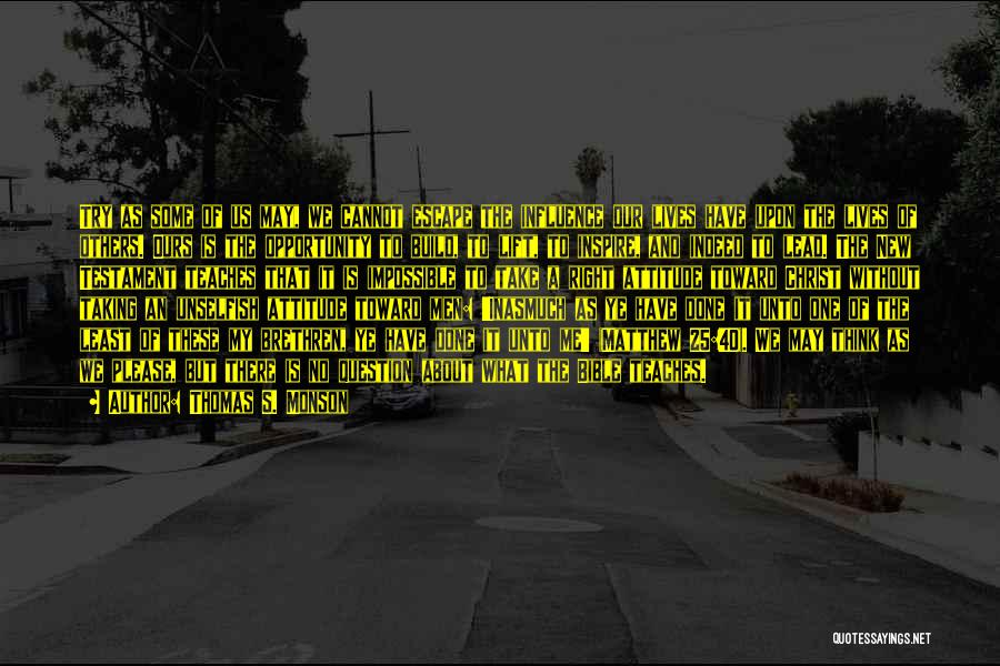 Thomas S. Monson Quotes: Try As Some Of Us May, We Cannot Escape The Influence Our Lives Have Upon The Lives Of Others. Ours