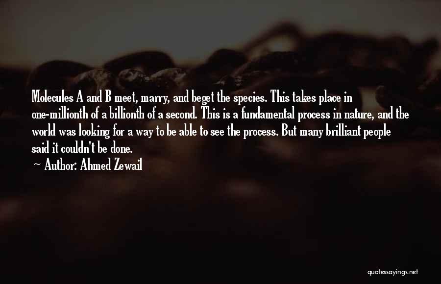 Ahmed Zewail Quotes: Molecules A And B Meet, Marry, And Beget The Species. This Takes Place In One-millionth Of A Billionth Of A