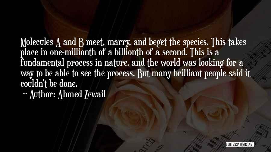 Ahmed Zewail Quotes: Molecules A And B Meet, Marry, And Beget The Species. This Takes Place In One-millionth Of A Billionth Of A
