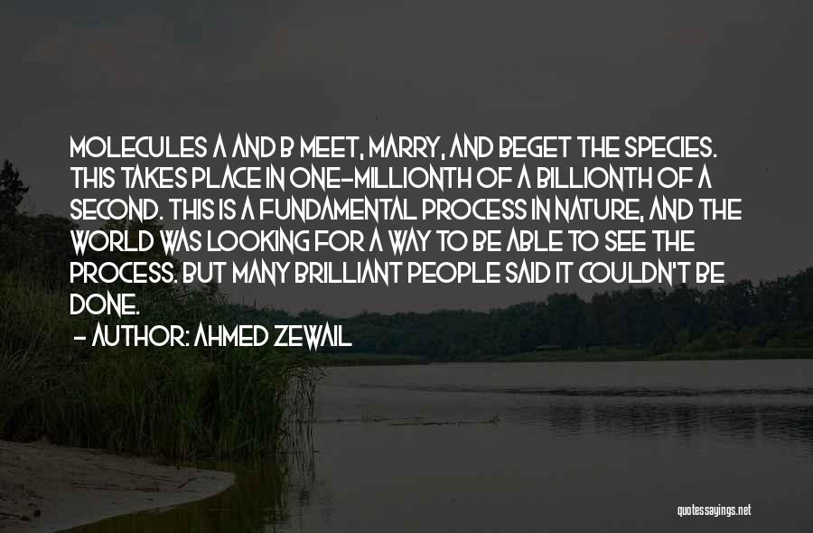 Ahmed Zewail Quotes: Molecules A And B Meet, Marry, And Beget The Species. This Takes Place In One-millionth Of A Billionth Of A