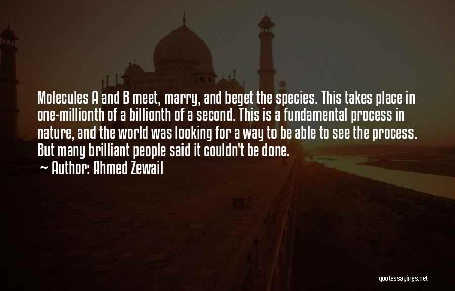 Ahmed Zewail Quotes: Molecules A And B Meet, Marry, And Beget The Species. This Takes Place In One-millionth Of A Billionth Of A