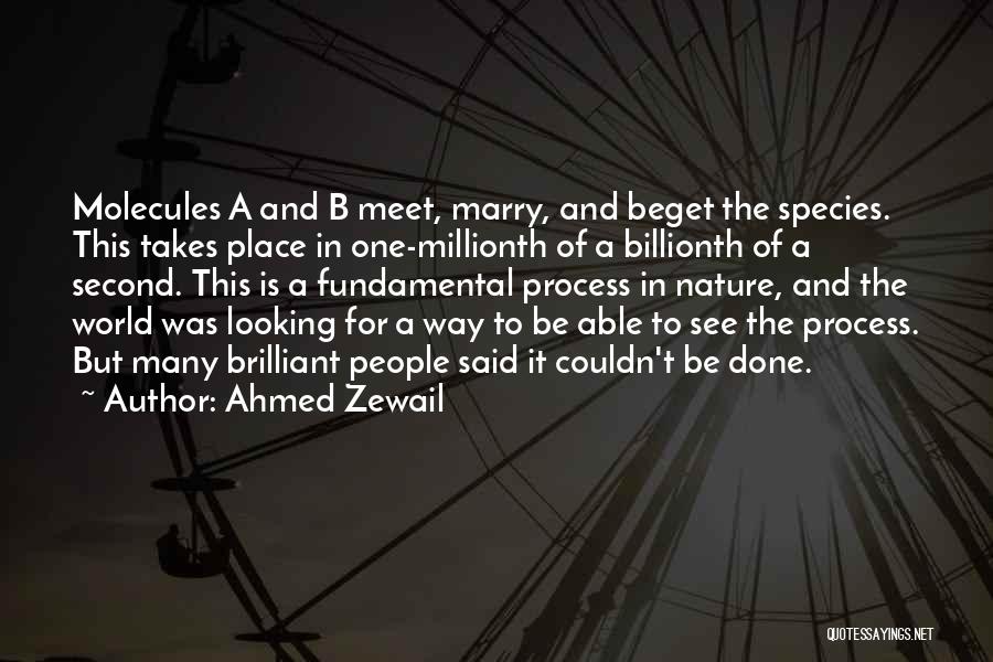 Ahmed Zewail Quotes: Molecules A And B Meet, Marry, And Beget The Species. This Takes Place In One-millionth Of A Billionth Of A