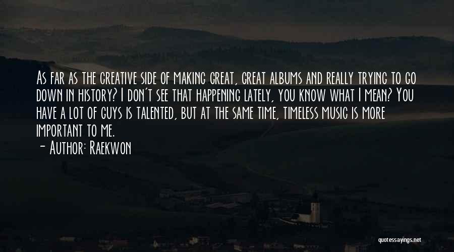 Raekwon Quotes: As Far As The Creative Side Of Making Great, Great Albums And Really Trying To Go Down In History? I