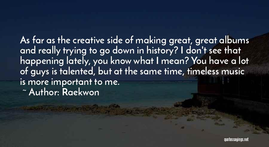 Raekwon Quotes: As Far As The Creative Side Of Making Great, Great Albums And Really Trying To Go Down In History? I