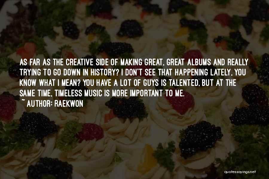 Raekwon Quotes: As Far As The Creative Side Of Making Great, Great Albums And Really Trying To Go Down In History? I