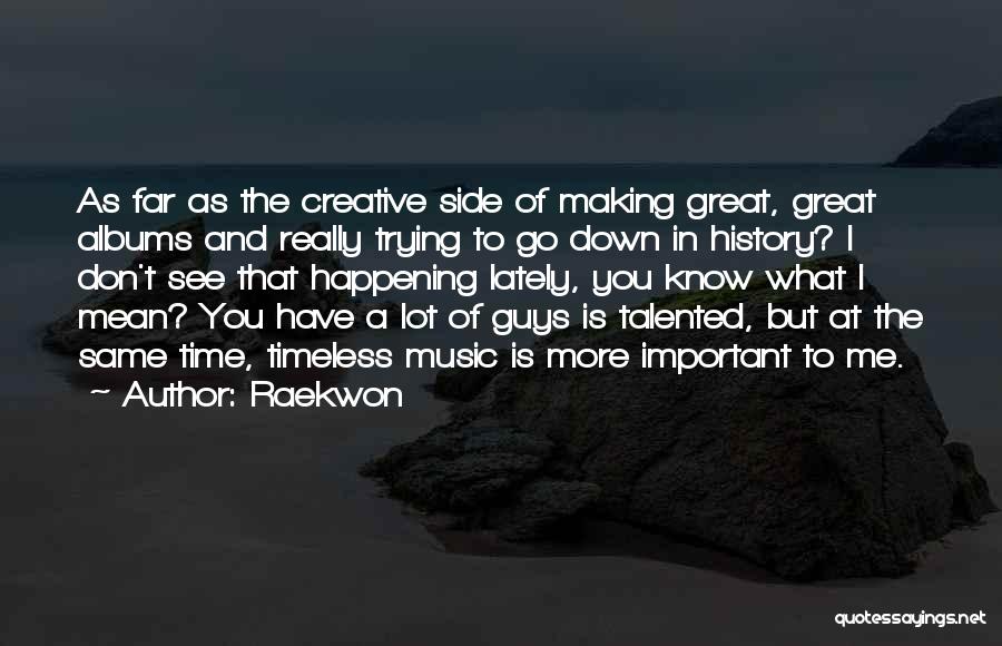 Raekwon Quotes: As Far As The Creative Side Of Making Great, Great Albums And Really Trying To Go Down In History? I