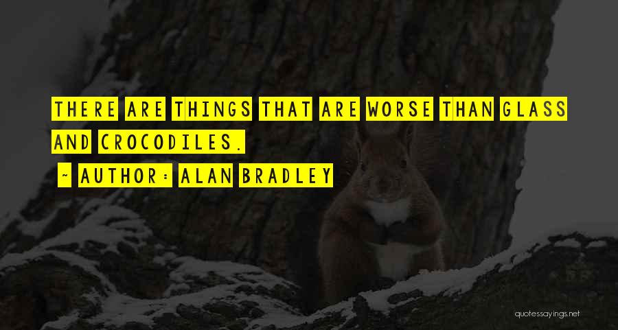 Alan Bradley Quotes: There Are Things That Are Worse Than Glass And Crocodiles.