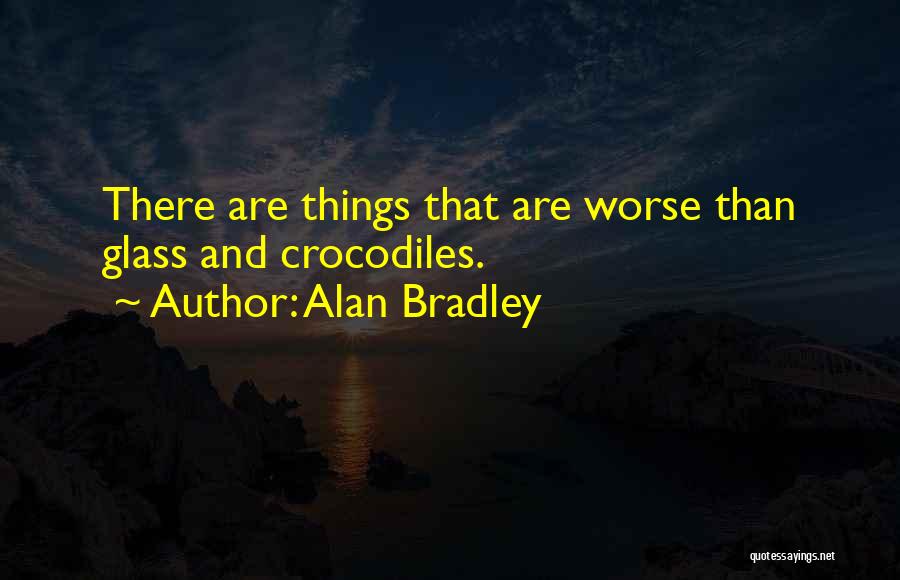 Alan Bradley Quotes: There Are Things That Are Worse Than Glass And Crocodiles.