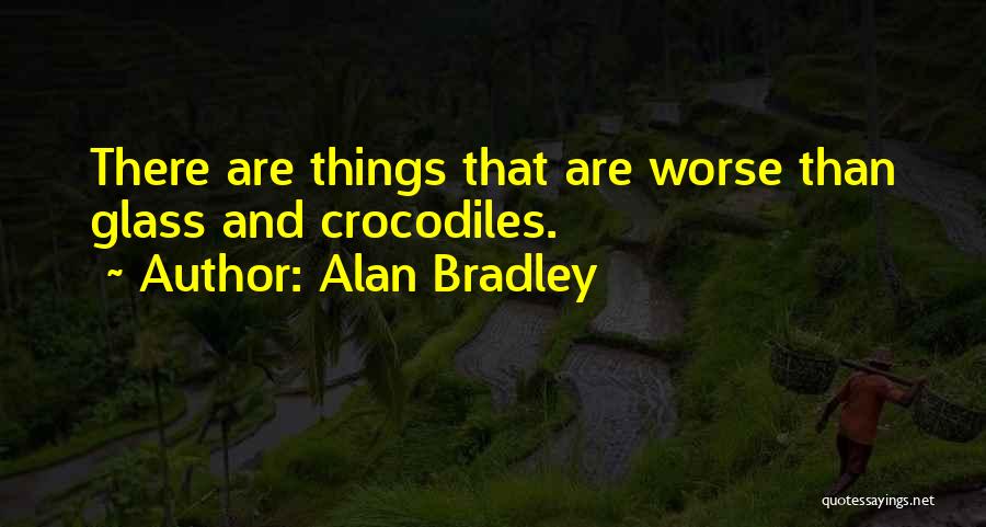 Alan Bradley Quotes: There Are Things That Are Worse Than Glass And Crocodiles.