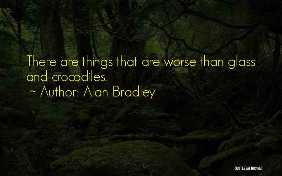 Alan Bradley Quotes: There Are Things That Are Worse Than Glass And Crocodiles.