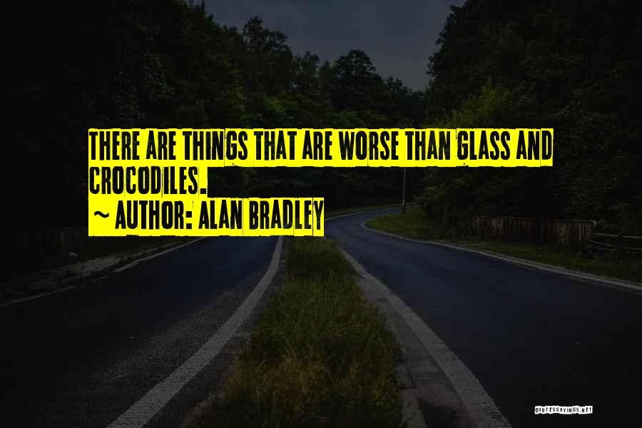 Alan Bradley Quotes: There Are Things That Are Worse Than Glass And Crocodiles.