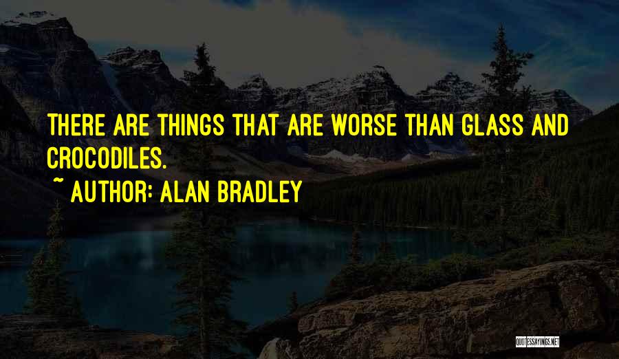 Alan Bradley Quotes: There Are Things That Are Worse Than Glass And Crocodiles.