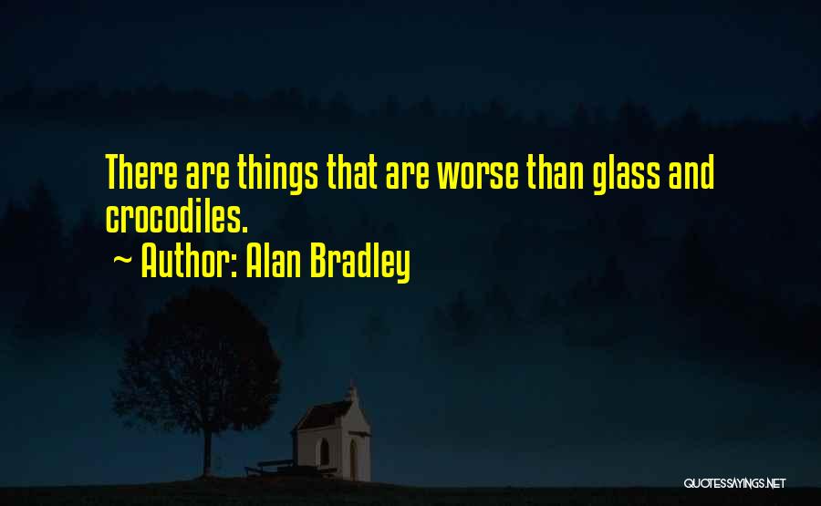 Alan Bradley Quotes: There Are Things That Are Worse Than Glass And Crocodiles.