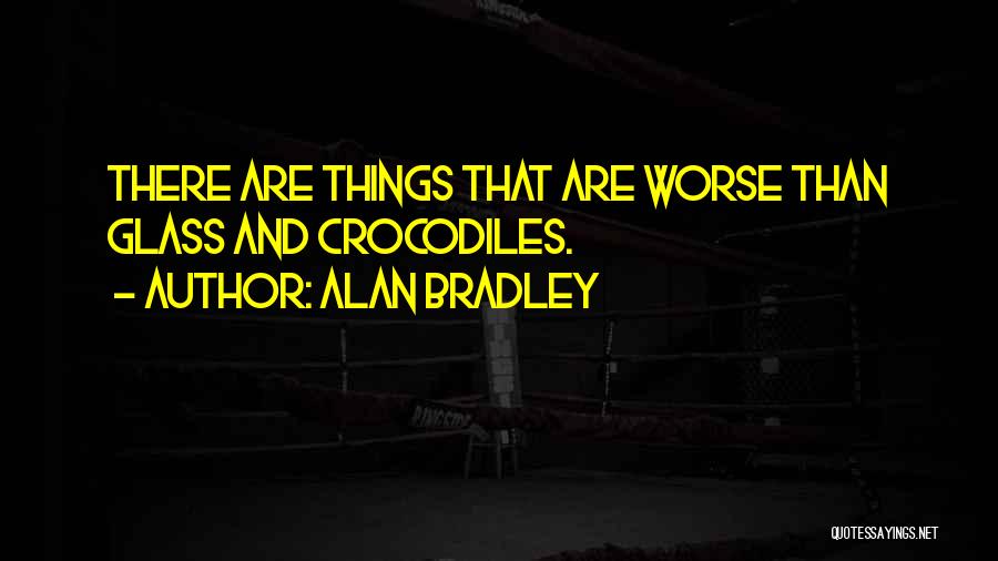 Alan Bradley Quotes: There Are Things That Are Worse Than Glass And Crocodiles.