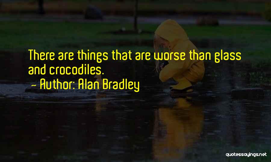 Alan Bradley Quotes: There Are Things That Are Worse Than Glass And Crocodiles.