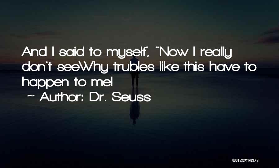 Dr. Seuss Quotes: And I Said To Myself, Now I Really Don't Seewhy Trubles Like This Have To Happen To Me!