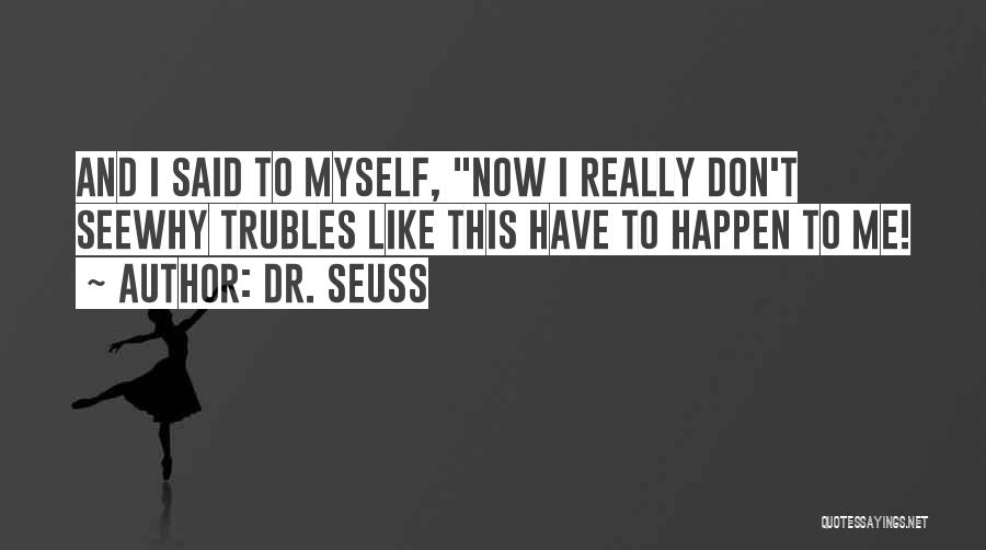 Dr. Seuss Quotes: And I Said To Myself, Now I Really Don't Seewhy Trubles Like This Have To Happen To Me!
