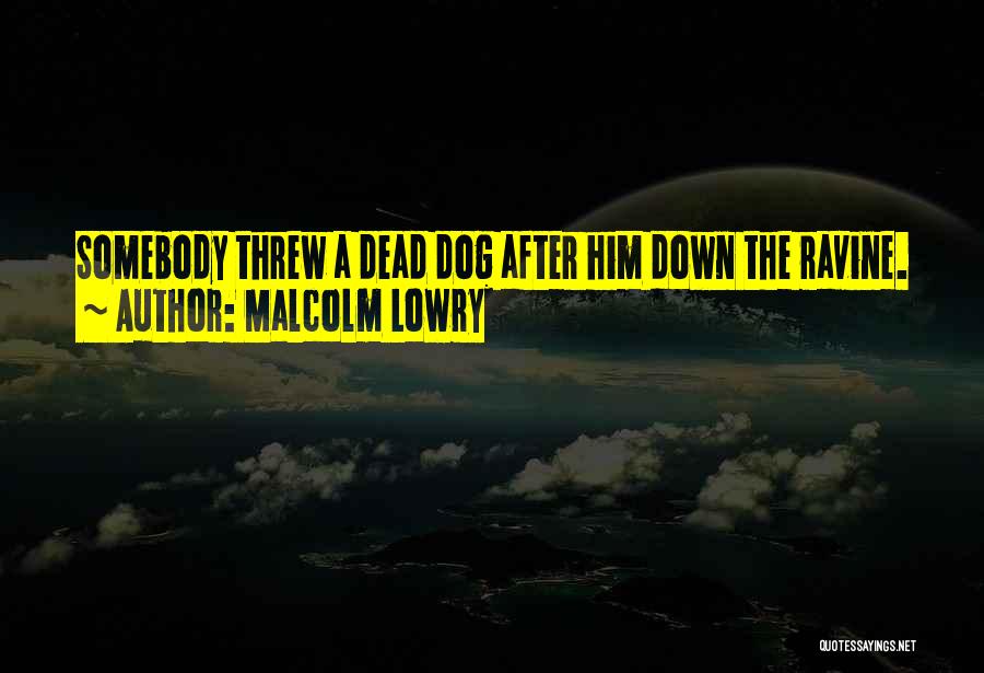 Malcolm Lowry Quotes: Somebody Threw A Dead Dog After Him Down The Ravine.