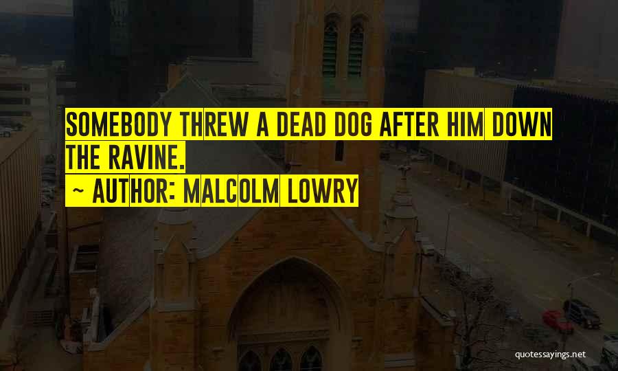 Malcolm Lowry Quotes: Somebody Threw A Dead Dog After Him Down The Ravine.