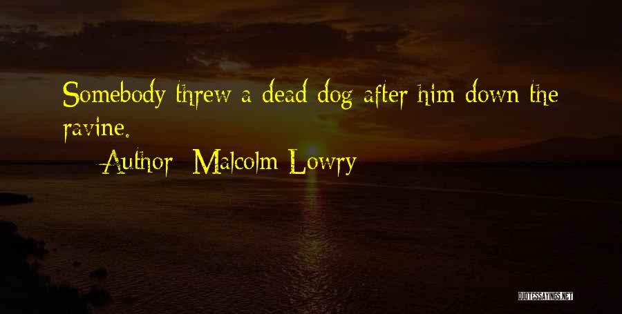 Malcolm Lowry Quotes: Somebody Threw A Dead Dog After Him Down The Ravine.